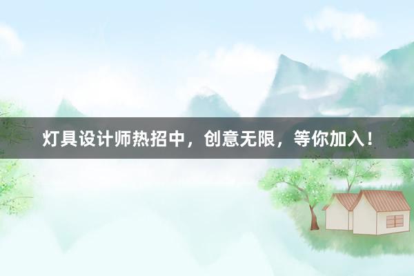 灯具设计师热招中，创意无限，等你加入！